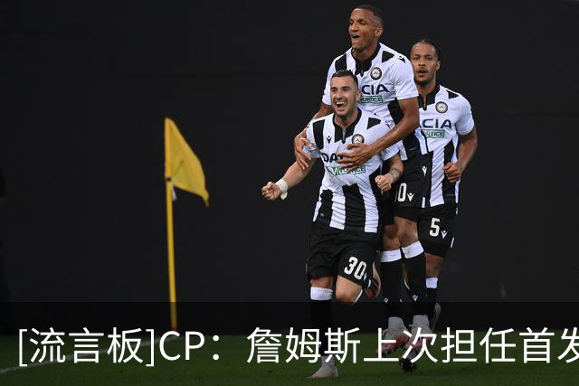 [流言板]CP：詹姆斯上次担任首发中锋还是2021年湖人时期